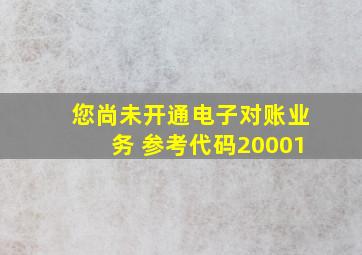 您尚未开通电子对账业务 参考代码20001